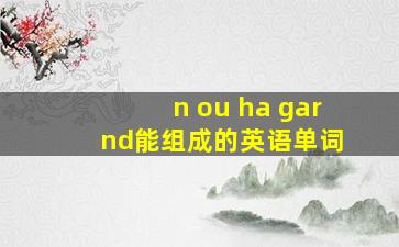 n ou ha gar nd能组成的英语单词